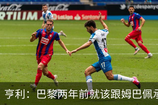 亨利：巴黎两年前就该跟姆巴佩承诺 会围绕他建队
