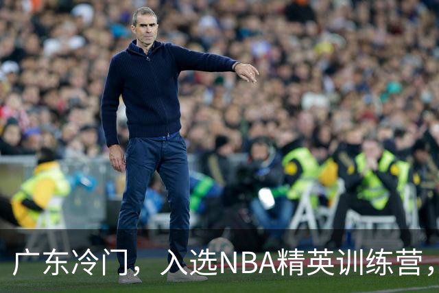 广东冷门，入选NBA精英训练营，杜锋儿子下家3选1，豪门或提前锁定